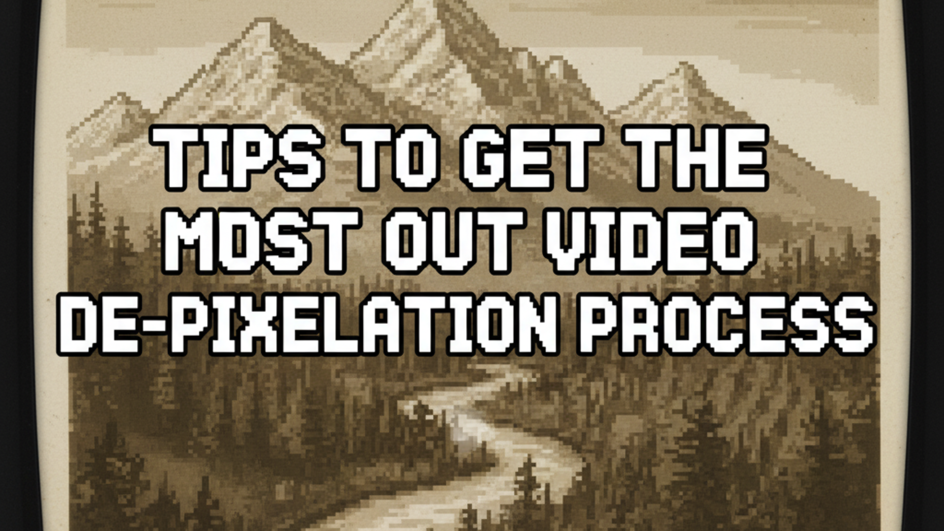 Suggestions to get the most out of the video de-pixelation process